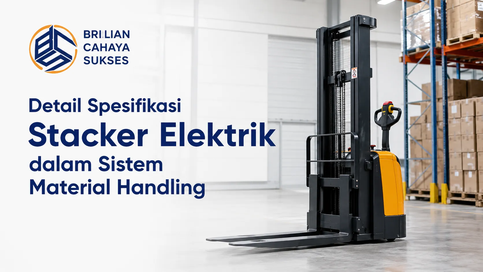 Infografis Brilian Cahaya Sukses bertajuk Detail Spesifikasi Stacker Elektrik dalam Sistem Material Handling. Gambar menampilkan logo perusahaan di pojok kiri atas dan teks judul berwarna biru tua, bersanding dengan satu unit mesin electric stacker berwarna kombinasi kuning dan hitam di koridor lantai beton sebuah pergudangan modern berlatar rak palet logistik penuh kardus.